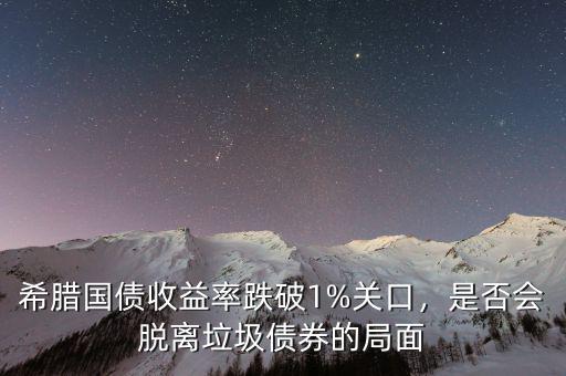 希臘國債收益率跌破1%關(guān)口，是否會脫離垃圾債券的局面