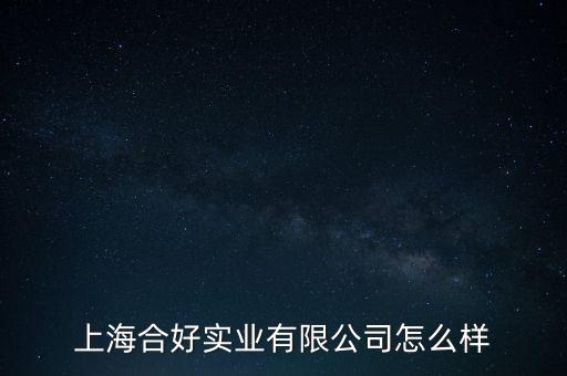 上海合興實業(yè)投資公司怎么樣,上海合好實業(yè)有限公司怎么樣