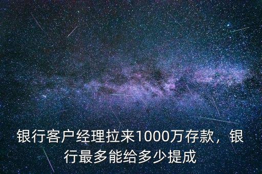 銀行客戶經(jīng)理拉來1000萬存款，銀行最多能給多少提成