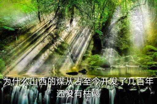 為什么山西的煤從古至今開發(fā)了幾百年還沒有枯竭