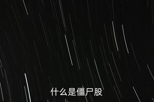 什么叫僵尸股,什么是僵尸股