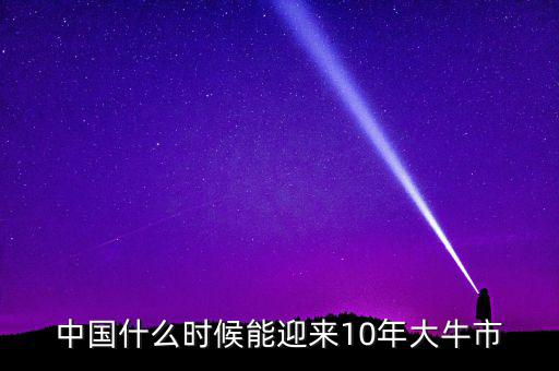 中國什么時(shí)候能迎來10年大牛市