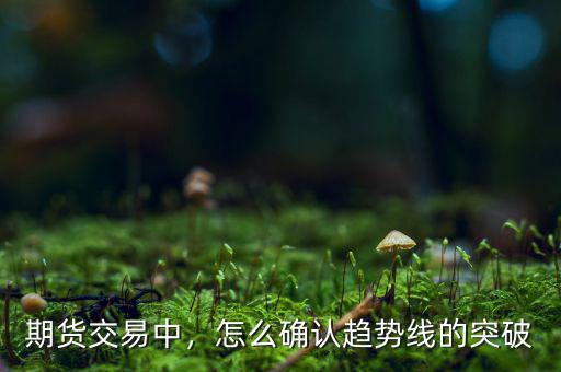 期貨交易中，怎么確認(rèn)趨勢(shì)線的突破