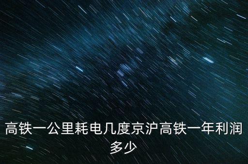 高鐵一公里耗電幾度京滬高鐵一年利潤多少