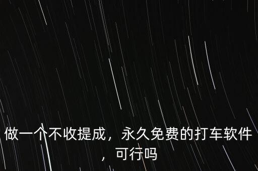 做一個不收提成，永久免費的打車軟件，可行嗎