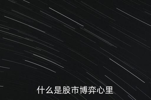 價值博弈是什么意思,什么是股市博弈心里