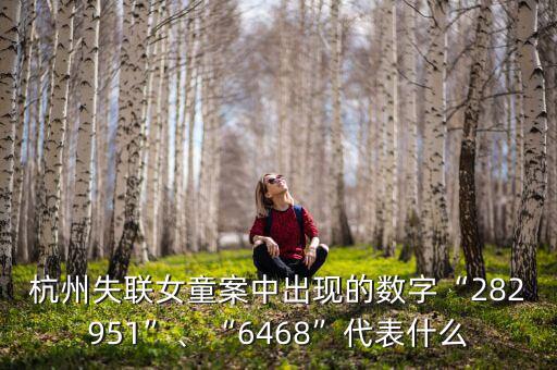 杭州失聯(lián)女童案中出現(xiàn)的數(shù)字“282951”、“6468”代表什么