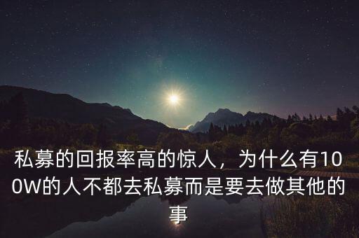 私募的回報率高的驚人，為什么有100W的人不都去私募而是要去做其他的事