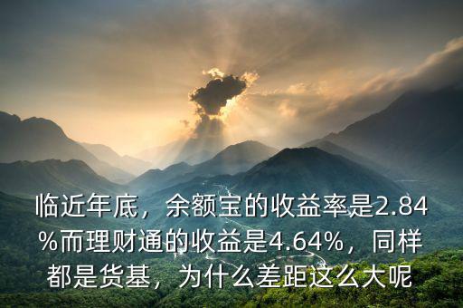 臨近年底，余額寶的收益率是2.84%而理財通的收益是4.64%，同樣都是貨基，為什么差距這么大呢