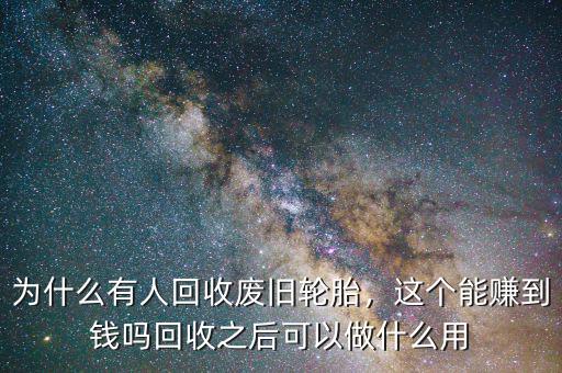 為什么有人回收廢舊輪胎，這個(gè)能賺到錢嗎回收之后可以做什么用