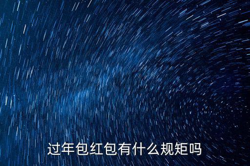 過年紅包什么時(shí)候包,過年包紅包有什么規(guī)矩嗎