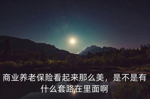 什么是商業(yè)養(yǎng)老金,商業(yè)養(yǎng)老保險(xiǎn)看起來(lái)那么美