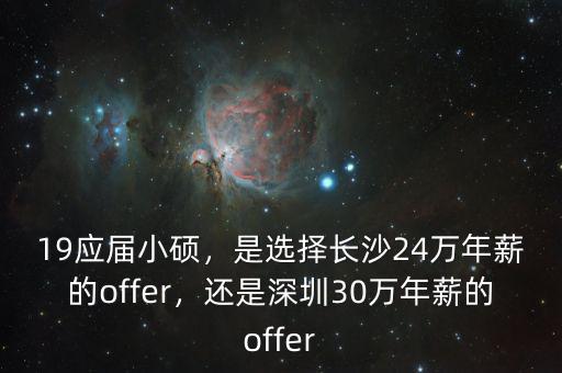 19應(yīng)屆小碩，是選擇長沙24萬年薪的offer，還是深圳30萬年薪的offer