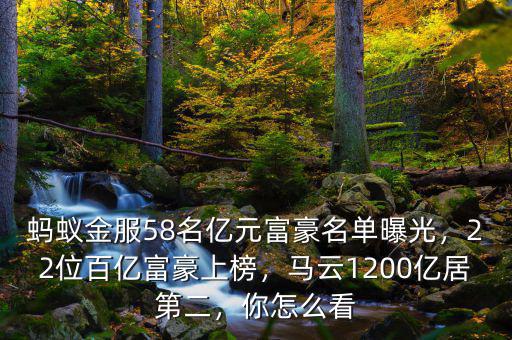 螞蟻金服58名億元富豪名單曝光，22位百億富豪上榜，馬云1200億居第二，你怎么看