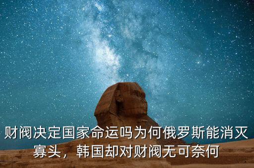 財閥決定國家命運嗎為何俄羅斯能消滅寡頭，韓國卻對財閥無可奈何