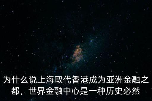 為什么說上海取代香港成為亞洲金融之都，世界金融中心是一種歷史必然