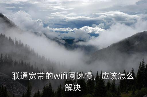 聯(lián)通寬帶的wifi網(wǎng)速慢，應(yīng)該怎么解決