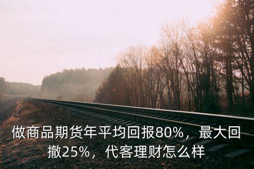 做商品期貨年平均回報(bào)80%，最大回撤25%，代客理財(cái)怎么樣