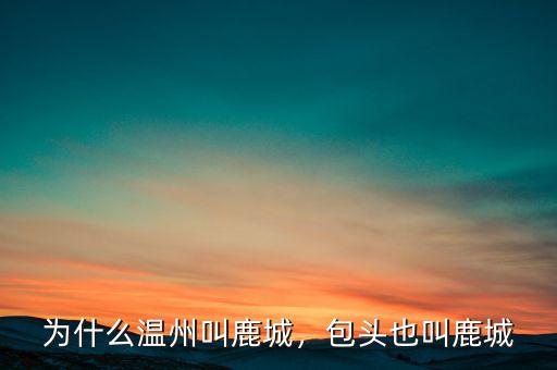 為什么溫州叫鹿城，包頭也叫鹿城