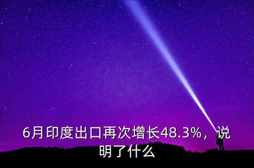 6月印度出口再次增長48.3%，說明了什么