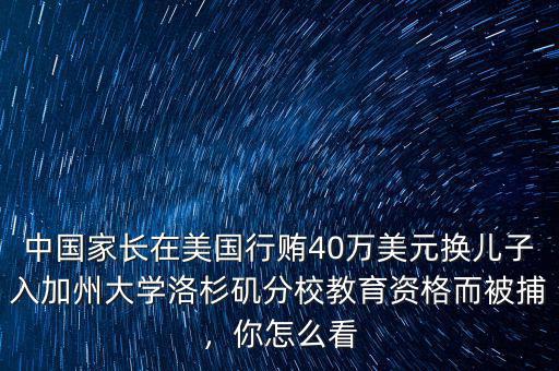 中國(guó)家長(zhǎng)在美國(guó)行賄40萬美元換兒子入加州大學(xué)洛杉磯分校教育資格而被捕，你怎么看