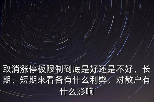 取消漲停板限制到底是好還是不好，長期、短期來看各有什么利弊，對散戶有什么影響