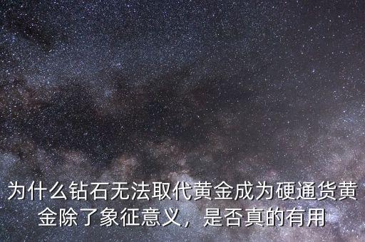 為什么鉆石無法取代黃金成為硬通貨黃金除了象征意義，是否真的有用