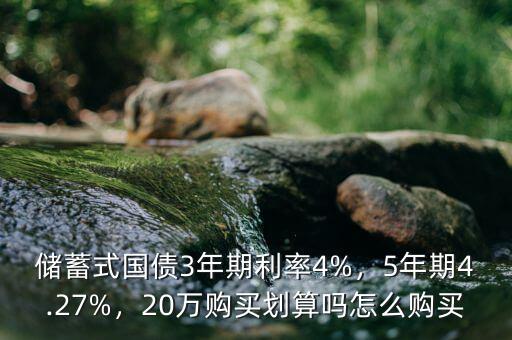 儲蓄式國債3年期利率4%，5年期4.27%，20萬購買劃算嗎怎么購買