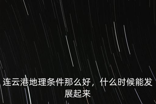 連云港地理?xiàng)l件那么好，什么時(shí)候能發(fā)展起來