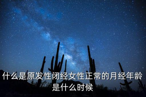 什么是原發(fā)性閉經(jīng)女性正常的月經(jīng)年齡是什么時(shí)候