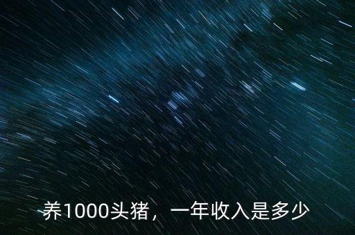 養(yǎng)1000頭豬，一年收入是多少