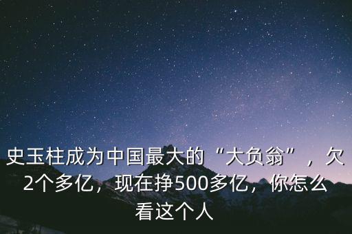 史玉柱成為中國最大的“大負(fù)翁”，欠2個多億，現(xiàn)在掙500多億，你怎么看這個人