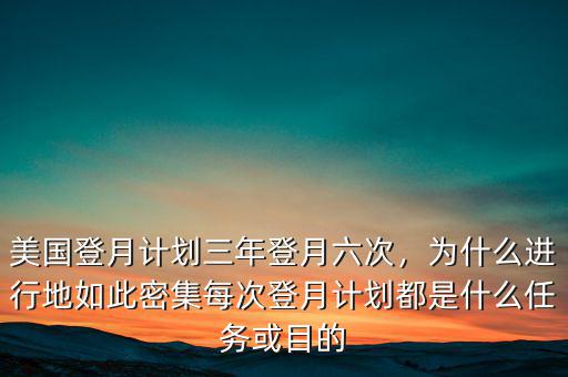 美國登月計劃三年登月六次，為什么進行地如此密集每次登月計劃都是什么任務或目的