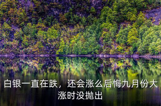 白銀一直在跌，還會(huì)漲么后悔九月份大漲時(shí)沒拋出