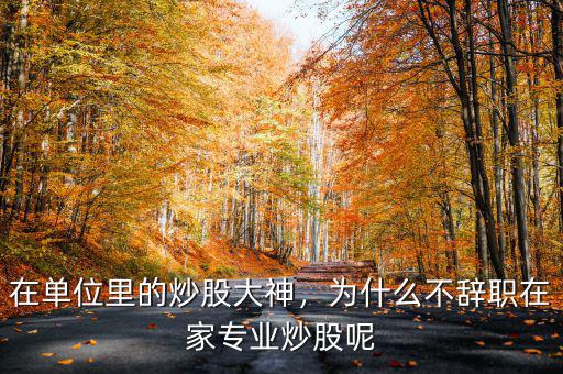 在單位里的炒股大神，為什么不辭職在家專業(yè)炒股呢