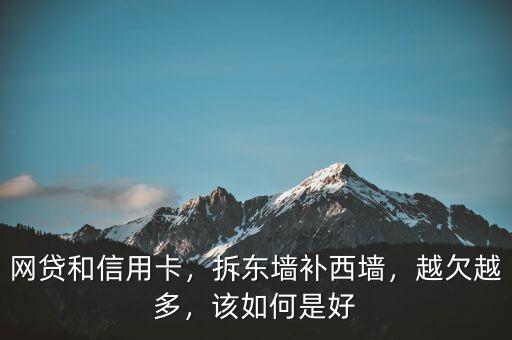 網(wǎng)貸和信用卡，拆東墻補(bǔ)西墻，越欠越多，該如何是好