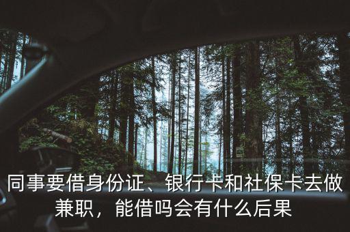 同事要借身份證、銀行卡和社保卡去做兼職，能借嗎會(huì)有什么后果