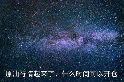 原油的大行情一般發(fā)生在什么時候,原油行情起來了