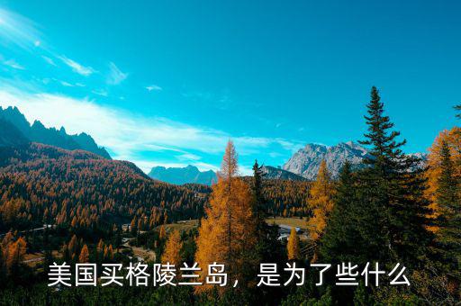 美國買格陵蘭島，是為了些什么