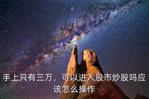 手上只有三萬，可以進入股市炒股嗎應(yīng)該怎么操作