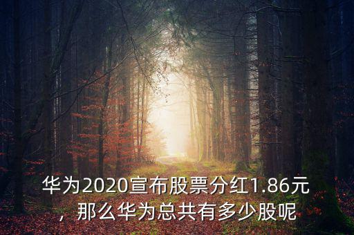 華為2020宣布股票分紅1.86元，那么華為總共有多少股呢