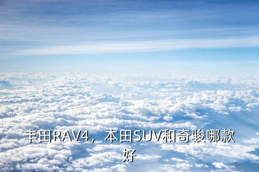 豐田RAV4，本田SUV和奇駿哪款好