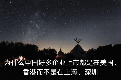 為什么中國好多企業(yè)上市都是在美國、香港而不是在上海、深圳