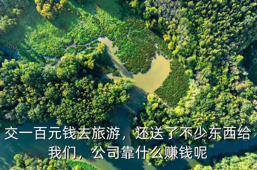 交一百元錢(qián)去旅游，還送了不少東西給我們，公司靠什么賺錢(qián)呢