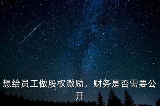 想給員工做股權激勵，財務是否需要公開