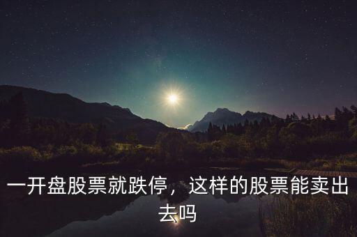 一開盤股票就跌停，這樣的股票能賣出去嗎