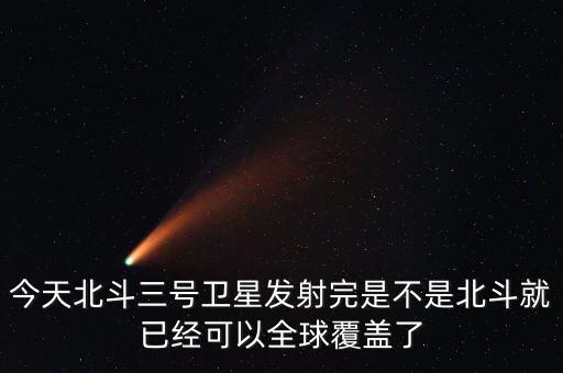 今天北斗三號衛(wèi)星發(fā)射完是不是北斗就已經(jīng)可以全球覆蓋了