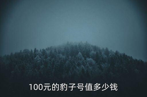 99豹子號100元值多少錢,100元的豹子號值多少錢