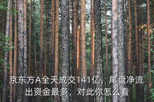 京東方A全天成交141億，尾盤凈流出資金最多，對此你怎么看