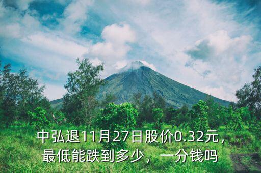 中弘退11月27日股價0.32元，最低能跌到多少，一分錢嗎